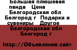 Большая плюшевая панда › Цена ­ 3 000 - Белгородская обл., Белгород г. Подарки и сувениры » Другое   . Белгородская обл.,Белгород г.